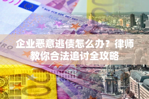 北京企业恶意逃债怎么办？律师教你合法追讨全攻略