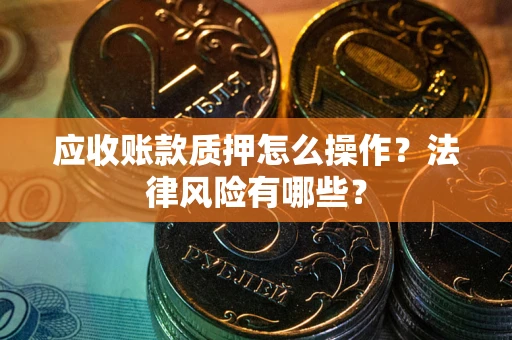 北京应收账款质押怎么操作？法律风险有哪些？