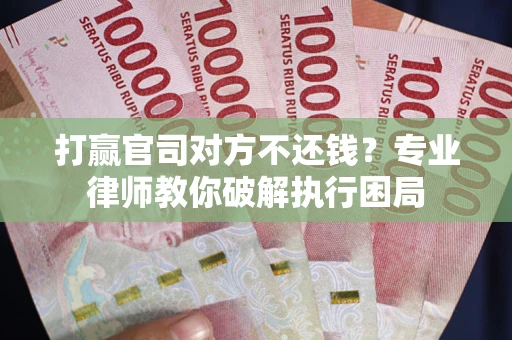 北京打赢官司对方不还钱？专业律师教你破解执行困局