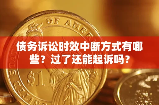 北京债务诉讼时效中断方式有哪些？过了还能起诉吗？