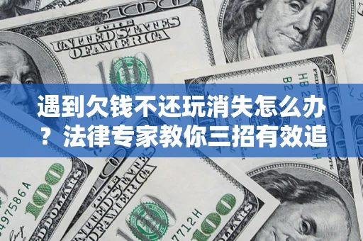 北京遇到欠钱不还玩消失怎么办？法律专家教你三招有效追债！