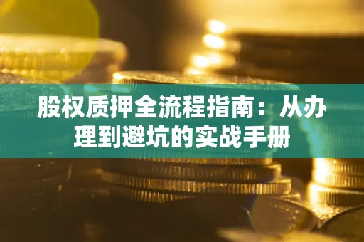 北京股权质押全流程指南：从办理到避坑的实战手册