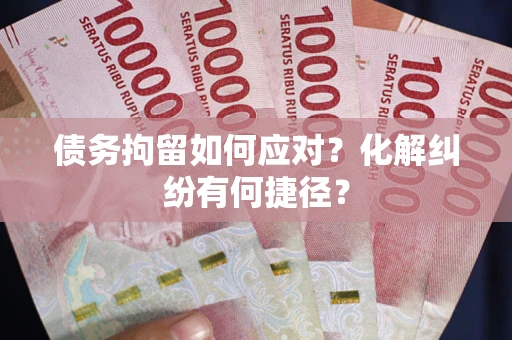 北京债务拘留如何应对？化解纠纷有何捷径？