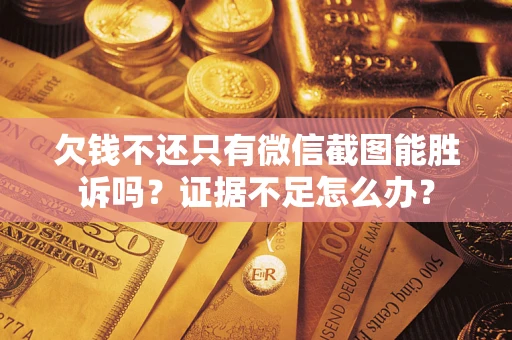 北京欠钱不还只有微信截图能胜诉吗？证据不足怎么办？