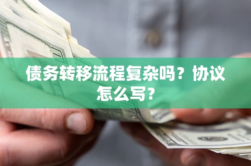 北京债务转移流程复杂吗？协议怎么写？