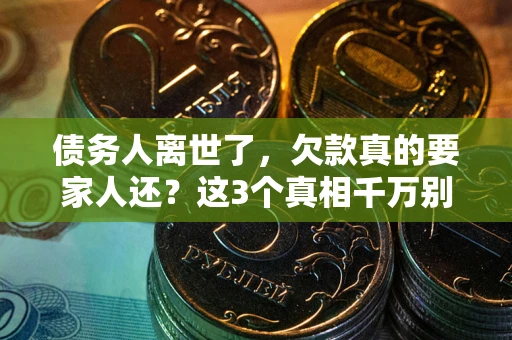 北京债务人离世了，欠款真的要家人还？这3个真相千万别弄错