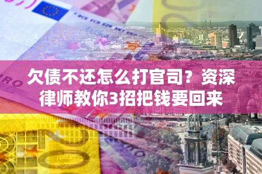 北京欠债不还怎么打官司？资深律师教你3招把钱要回来
