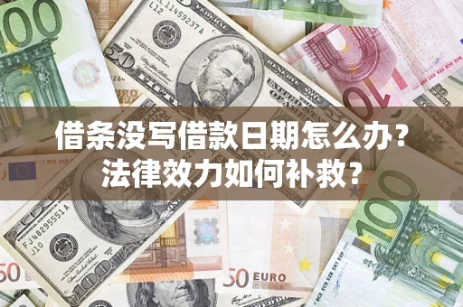 北京借条没写借款日期怎么办?法律效力如何补救? 北京借条没写借款日期怎么办?法律效力如何补救?