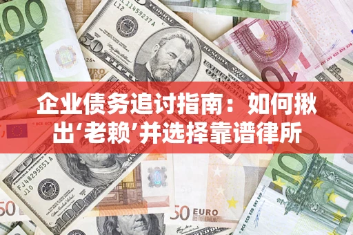 北京企业债务追讨指南：如何揪出‘老赖’并选择靠谱律所