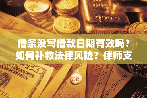 北京借条没写借款日期有效吗？如何补救法律风险？律师支招