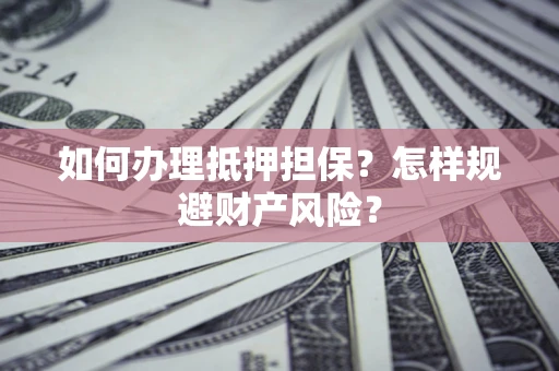 北京如何办理抵押担保？怎样规避财产风险？