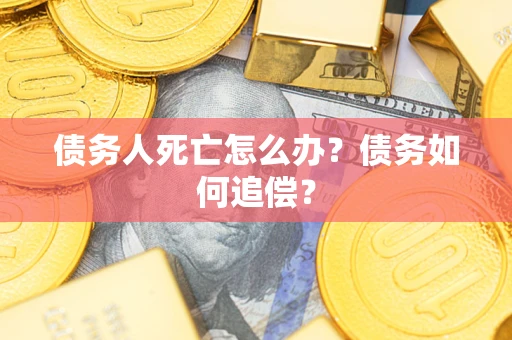 北京债务人死亡怎么办？债务如何追偿？