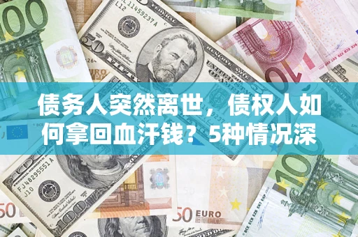 北京债务人突然离世，债权人如何拿回血汗钱？5种情况深度解析