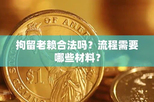 北京拘留老赖合法吗？流程需要哪些材料？
