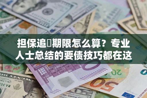北京担保追償期限怎么算？专业人士总结的要债技巧都在这里了