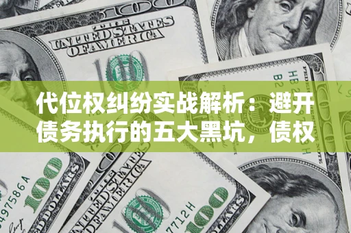北京代位权纠纷实战解析：避开债务执行的五大黑坑，债权人必看指南