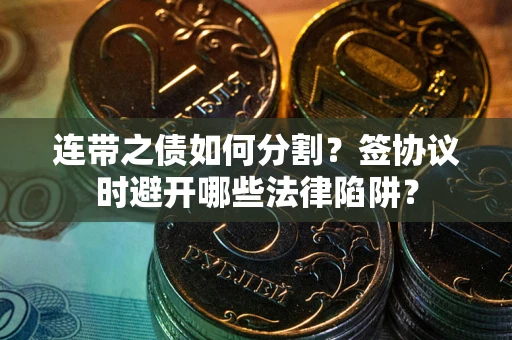 北京连带之债如何分割？签协议时避开哪些法律陷阱？