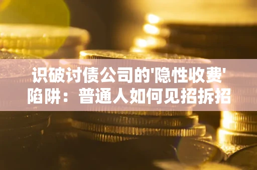 北京识破讨债公司的'隐性收费'陷阱：普通人如何见招拆招？