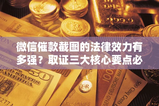北京微信催款截图的法律效力有多强？取证三大核心要点必须知道！