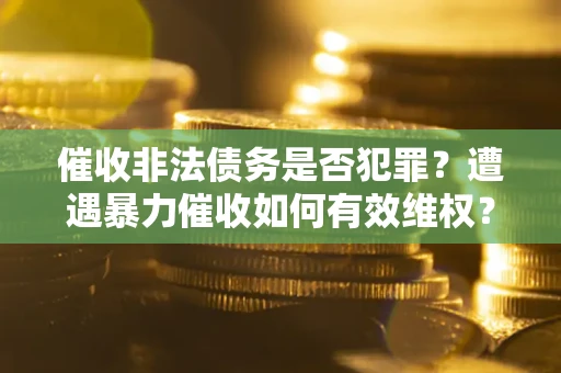 北京催收非法债务是否犯罪?遭遇暴力催收如何有效维权? 北京催收非法债务是否犯罪?遭遇暴力催收如何有效维权?