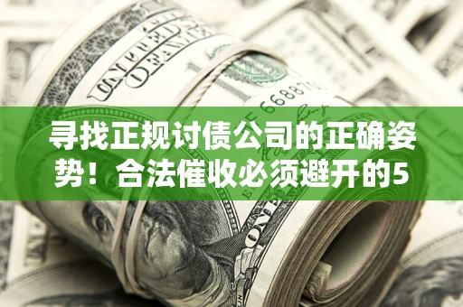 北京寻找正规讨债公司的正确姿势！合法催收必须避开的5大雷区