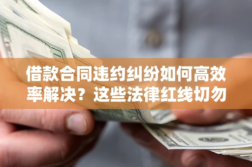 北京借款合同违约纠纷如何高效率解决？这些法律红线切勿触碰