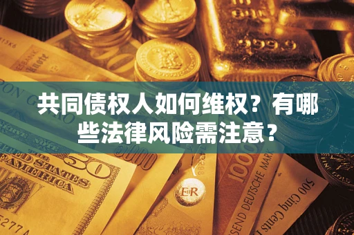 北京共同债权人如何维权？有哪些法律风险需注意？