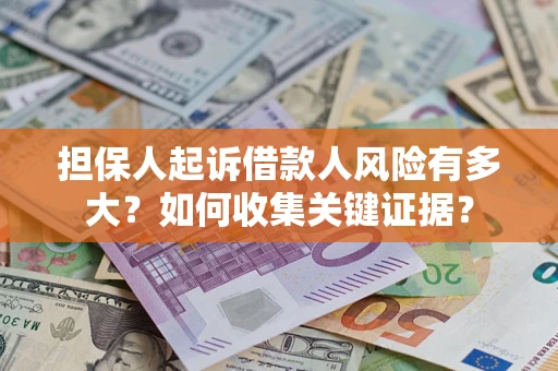 北京担保人起诉借款人风险有多大？如何收集关键证据？