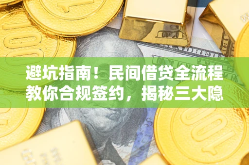 北京避坑指南！民间借贷全流程教你合规签约，揭秘三大隐形陷阱