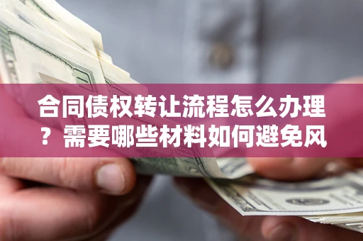 北京合同债权转让流程怎么办理？需要哪些材料如何避免风险？