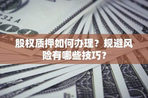 北京股权质押如何办理？规避风险有哪些技巧？