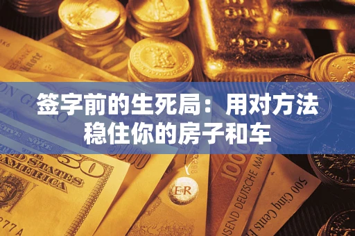 北京签字前的生死局：用对方法稳住你的房子和车