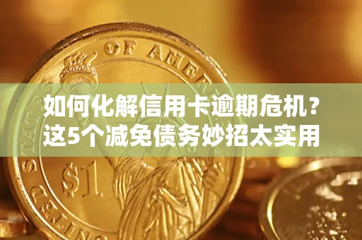 北京如何化解信用卡逾期危机？这5个减免债务妙招太实用