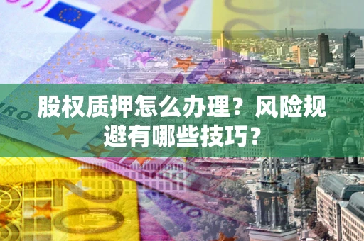 北京股权质押怎么办理？风险规避有哪些技巧？
