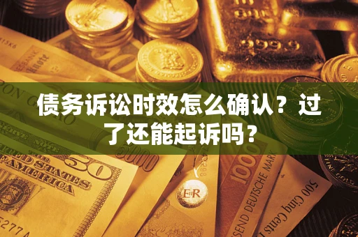 北京债务诉讼时效怎么确认？过了还能起诉吗？