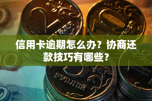 北京信用卡逾期怎么办？协商还款技巧有哪些？