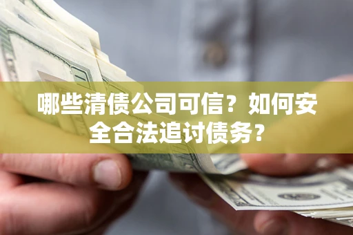 北京哪些清债公司可信？如何安全合法追讨债务？