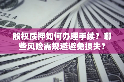北京股权质押如何办理手续？哪些风险需规避避免损失？