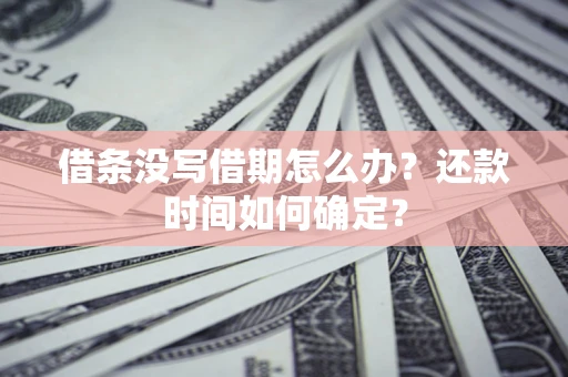 北京借条没写借期怎么办？还款时间如何确定？