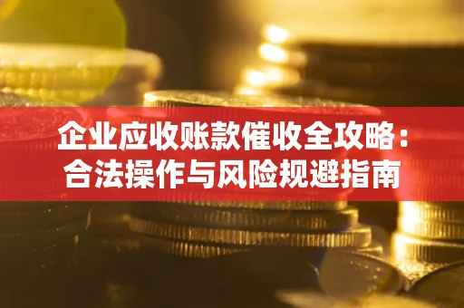 北京企业应收账款催收全攻略：合法操作与风险规避指南
