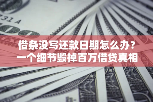 北京借条没写还款日期怎么办？一个细节毁掉百万借贷真相