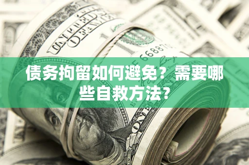 北京债务拘留如何避免？需要哪些自救方法？