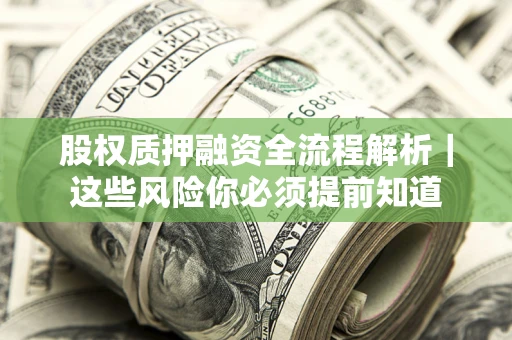 北京股权质押融资全流程解析｜这些风险你必须提前知道