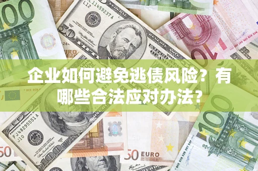 北京企业如何避免逃债风险？有哪些合法应对办法？