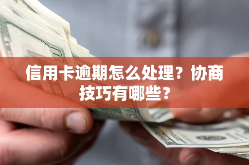 北京信用卡逾期怎么处理？协商技巧有哪些？