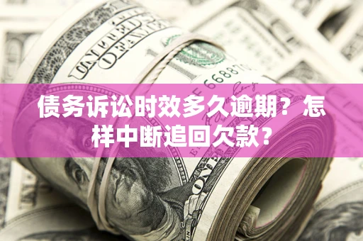 北京债务诉讼时效多久逾期？怎样中断追回欠款？