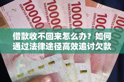 北京借款收不回来怎么办？如何通过法律途径高效追讨欠款？
