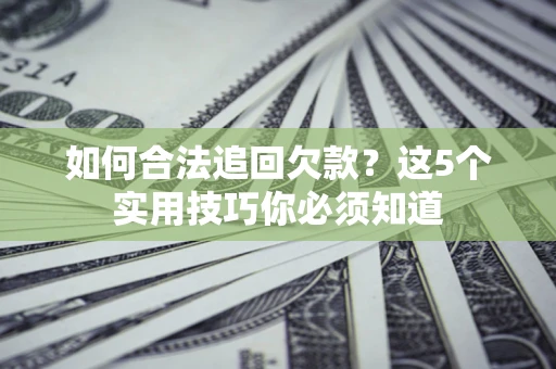 北京如何合法追回欠款？这5个实用技巧你必须知道