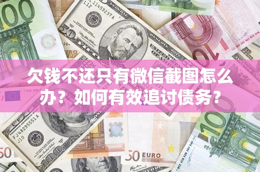 北京欠钱不还只有微信截图怎么办？如何有效追讨债务？