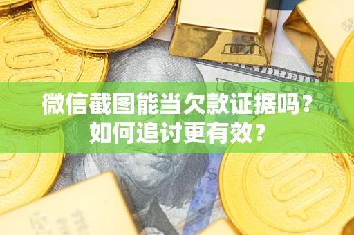 北京微信截图能当欠款证据吗？如何追讨更有效？